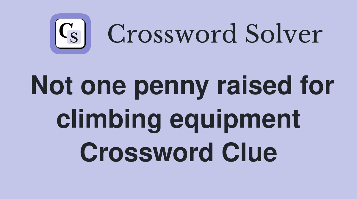 Not one penny raised for climbing equipment Crossword Clue