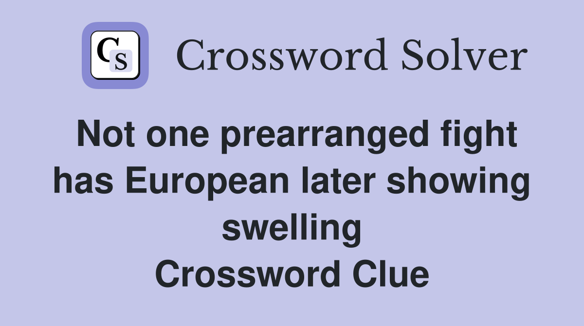 Not one prearranged fight has European later showing swelling Crossword Clue