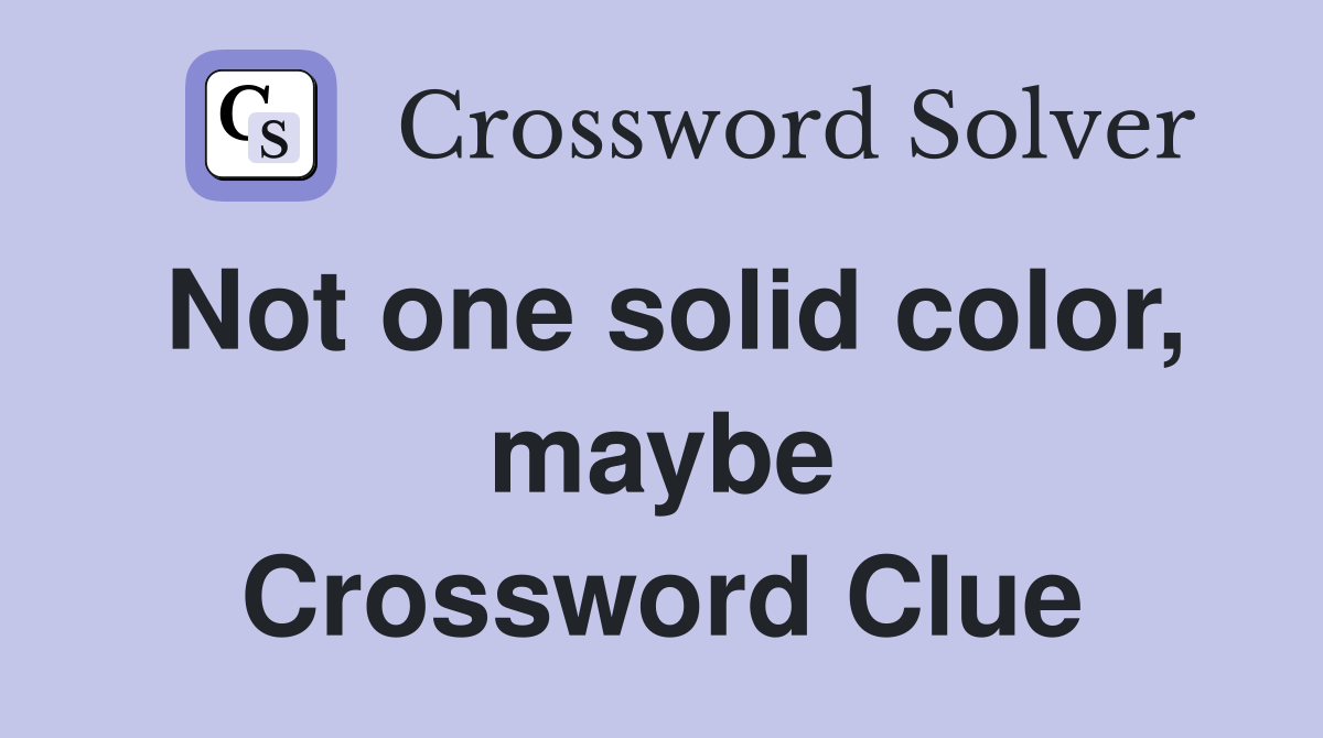 Not one solid color, maybe Crossword Clue