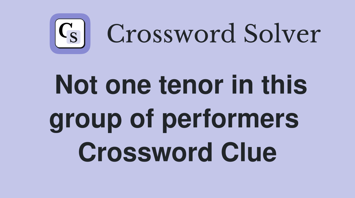 Not one tenor in this group of performers  Crossword Clue