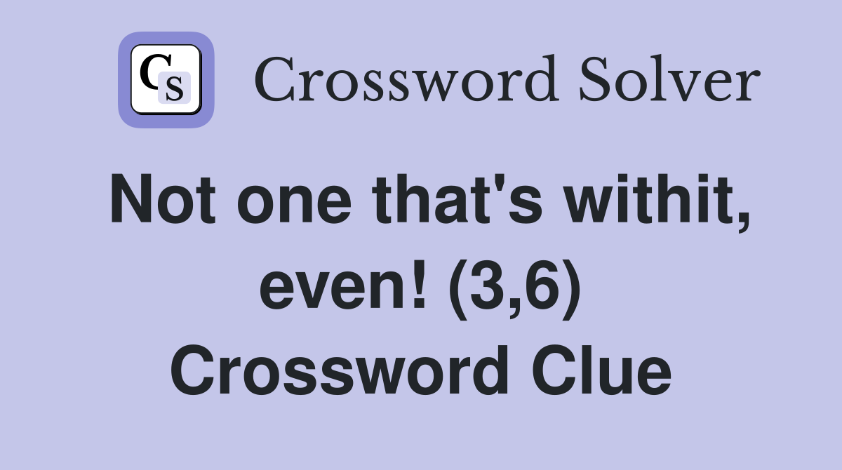 Not one that's withit, even! (3,6) Crossword Clue