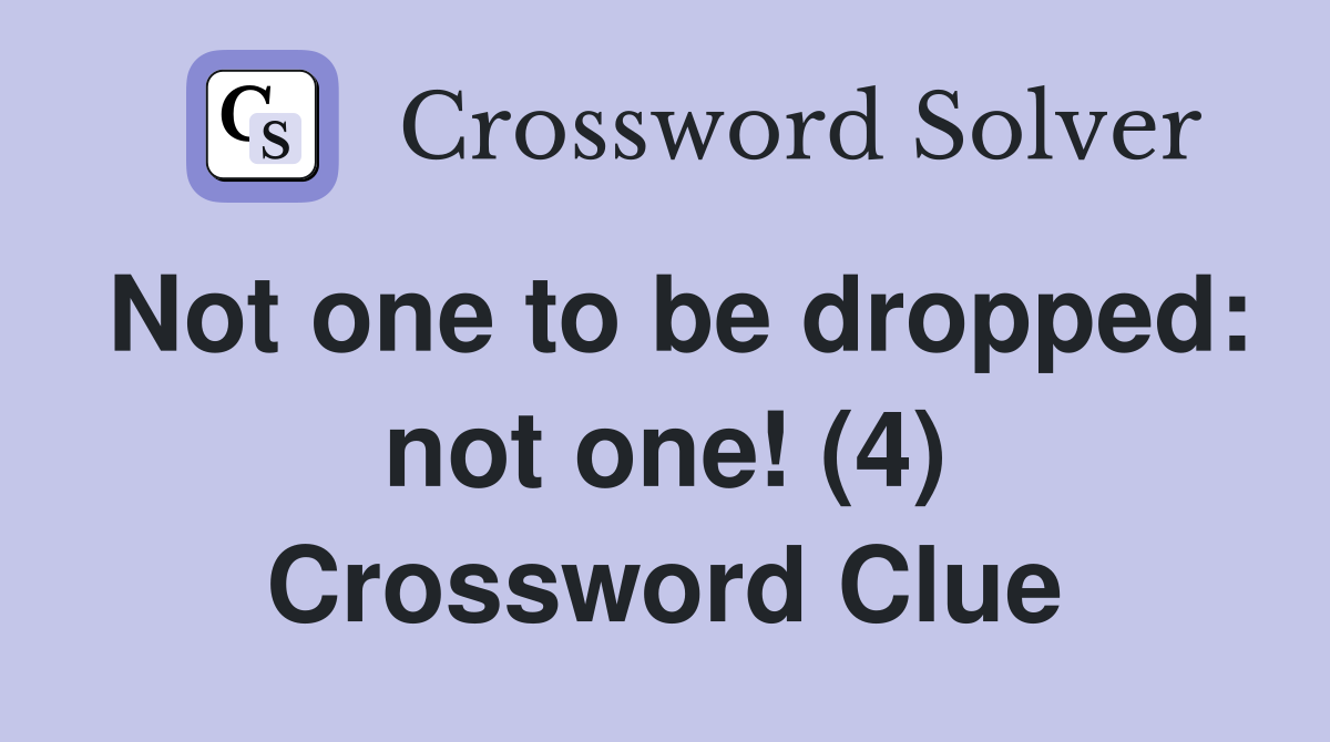 Not one to be dropped: not one! (4) Crossword Clue