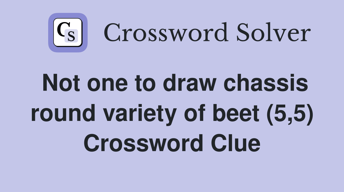 Not one to draw chassis round variety of beet (5,5) Crossword Clue