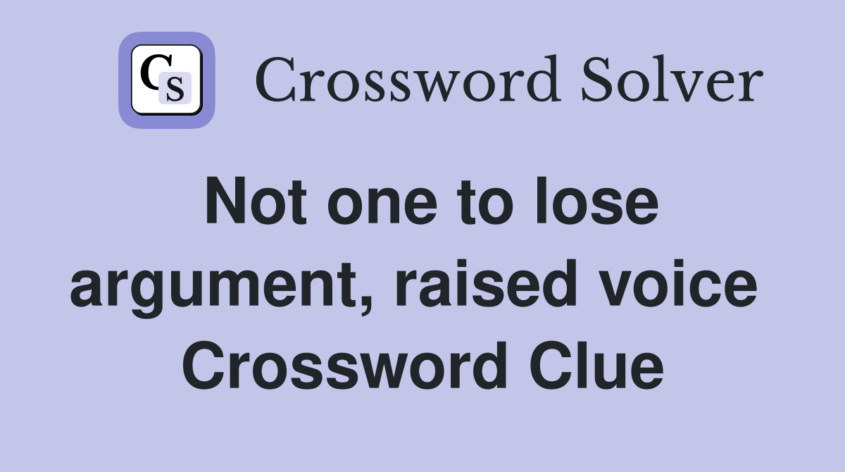 Not one to lose argument, raised voice  Crossword Clue