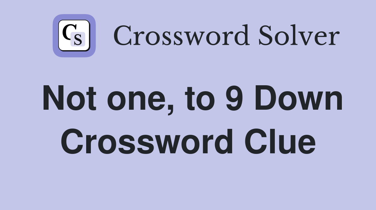 Not one, to 9 Down Crossword Clue