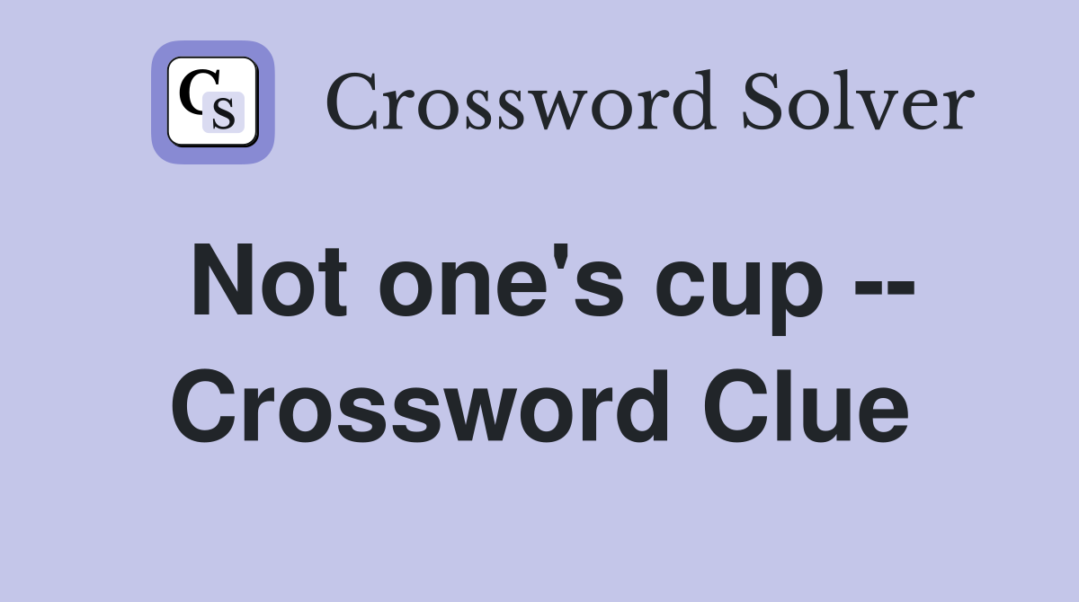 Not one's cup -- Crossword Clue
