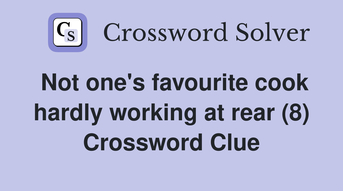 Not one's favourite cook hardly working at rear (8) Crossword Clue