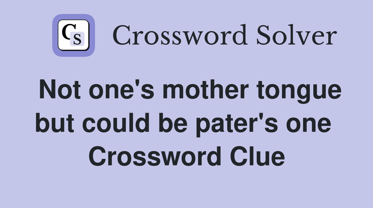 Not one's mother tongue but could be pater's one  Crossword Clue