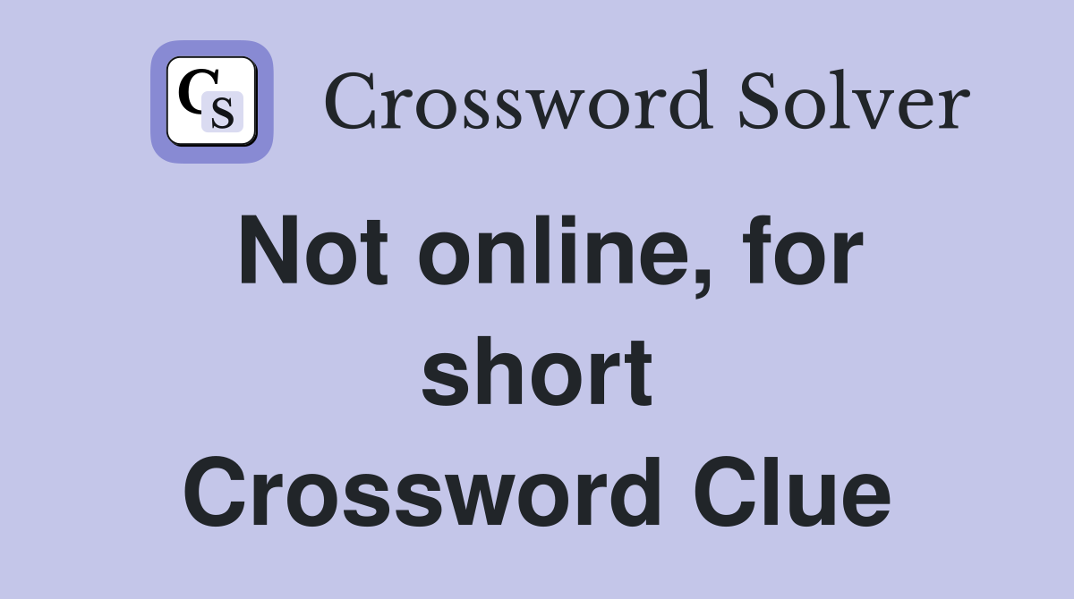 Not online, for short Crossword Clue