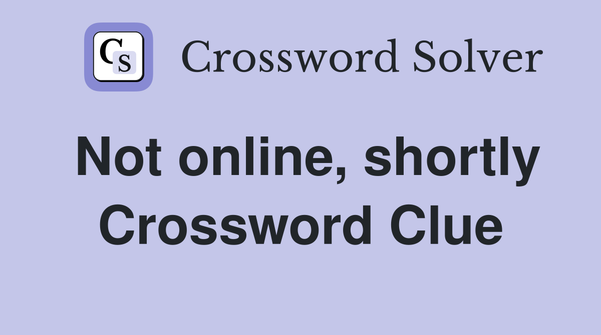 Not online, shortly Crossword Clue