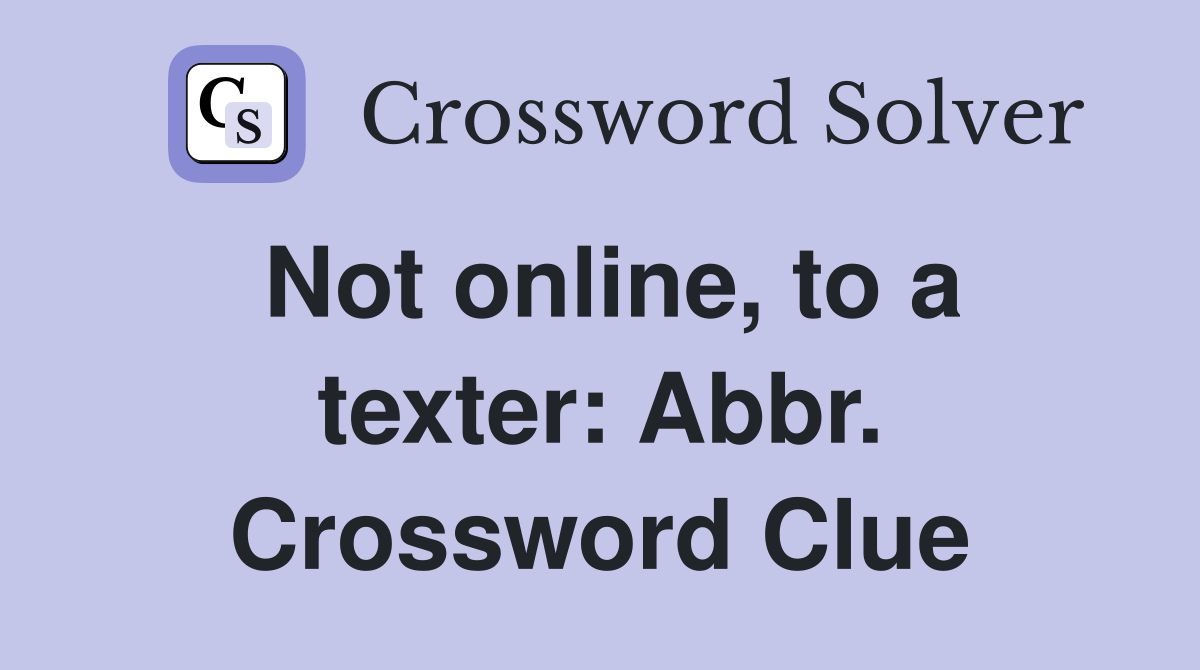 Not online, to a texter: Abbr. Crossword Clue
