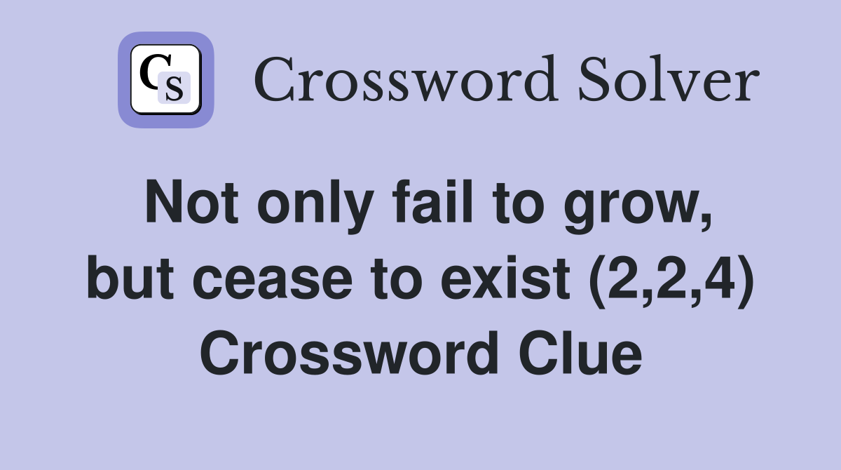 Not only fail to grow, but cease to exist (2,2,4) Crossword Clue
