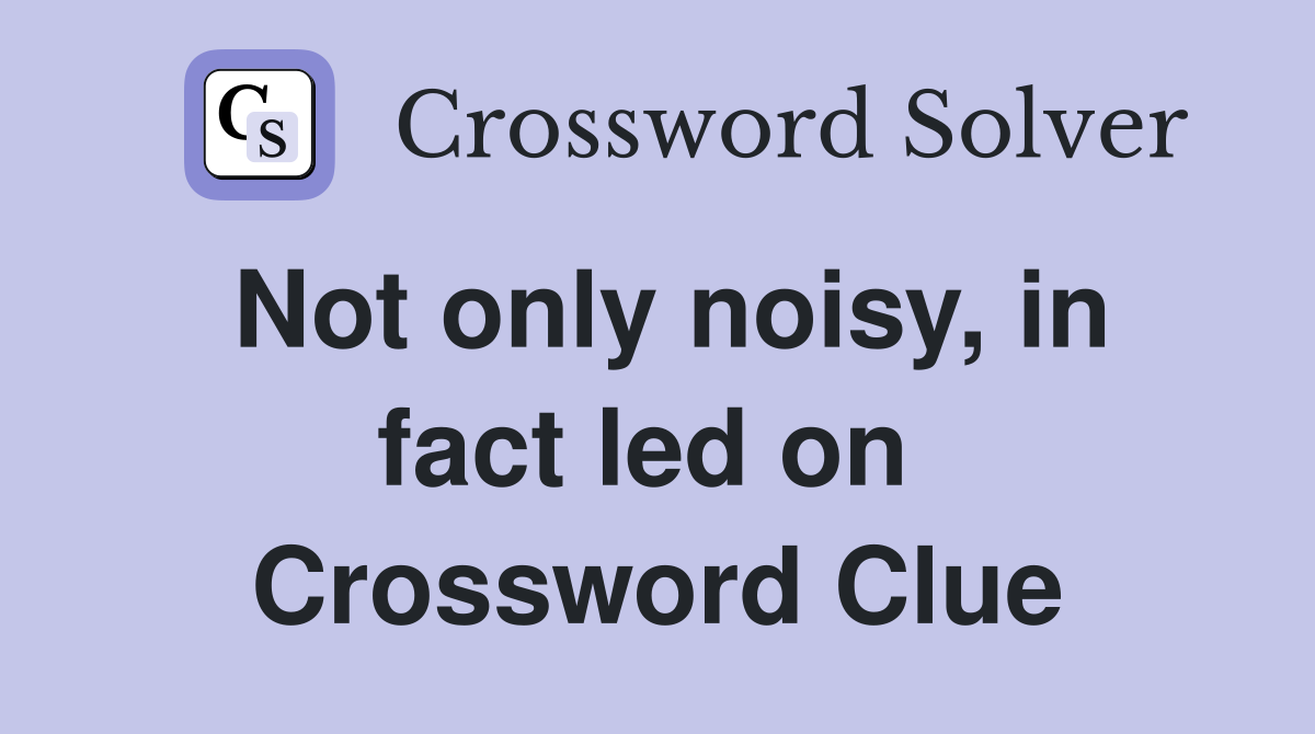 Not only noisy, in fact led on  Crossword Clue
