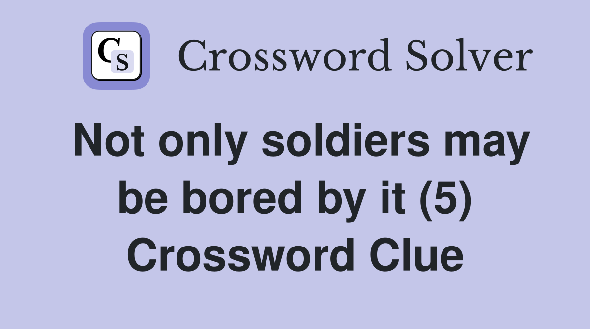Not only soldiers may be bored by it (5) Crossword Clue
