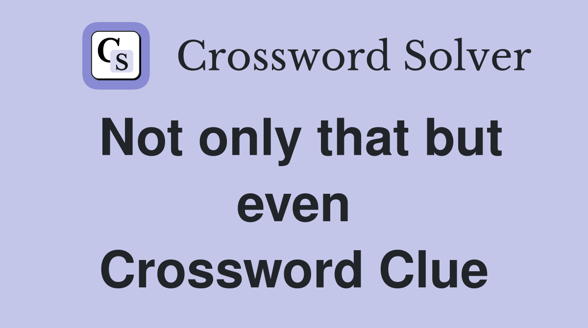 Not only that but even Crossword Clue