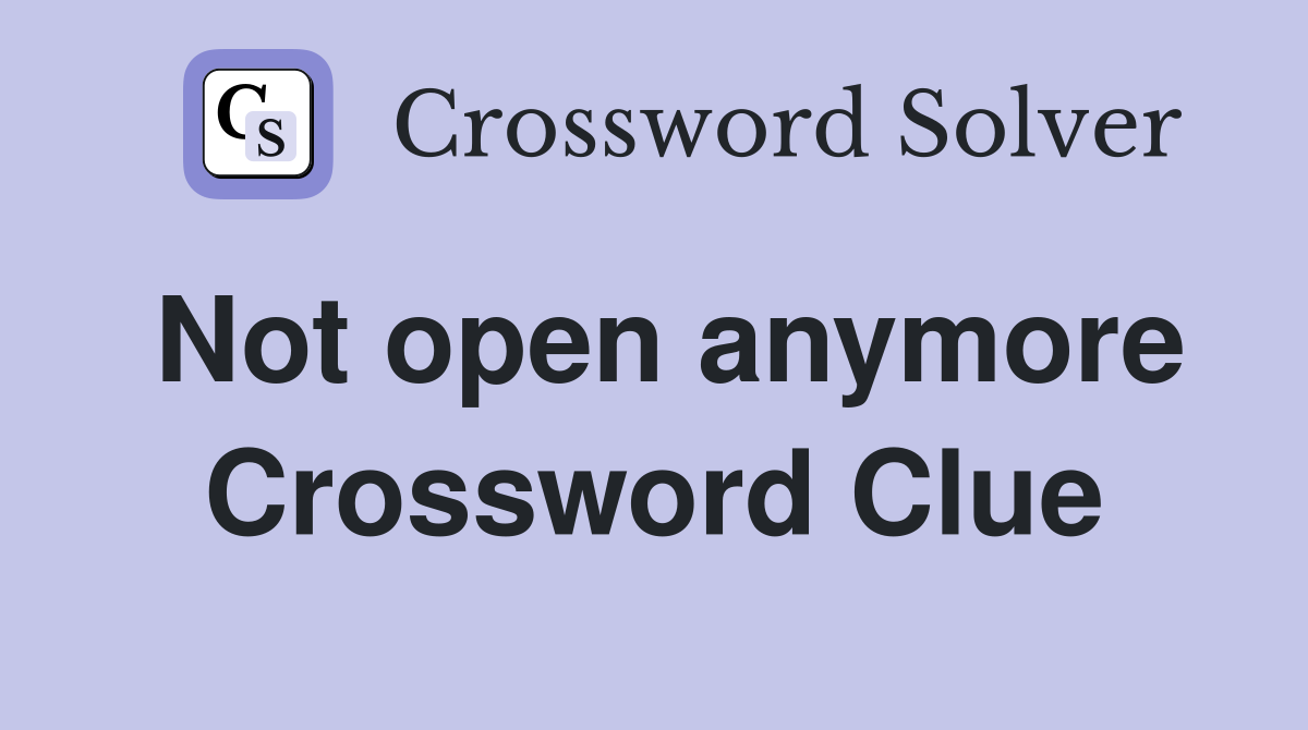 Not open anymore Crossword Clue