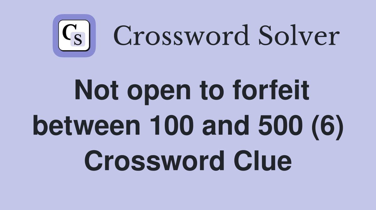 Not open to forfeit between 100 and 500 (6) Crossword Clue