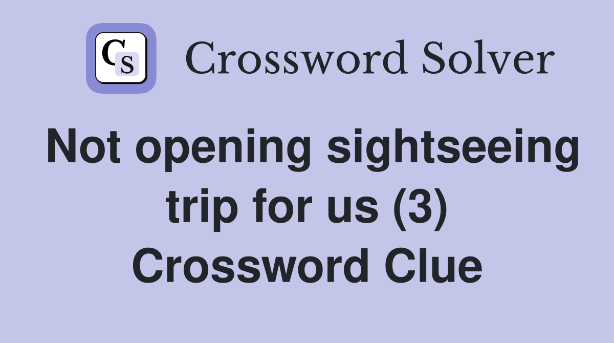 Not opening sightseeing trip for us (3) Crossword Clue