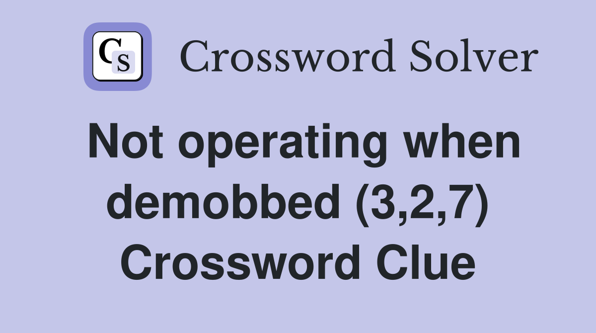 Not operating when demobbed (3,2,7) Crossword Clue