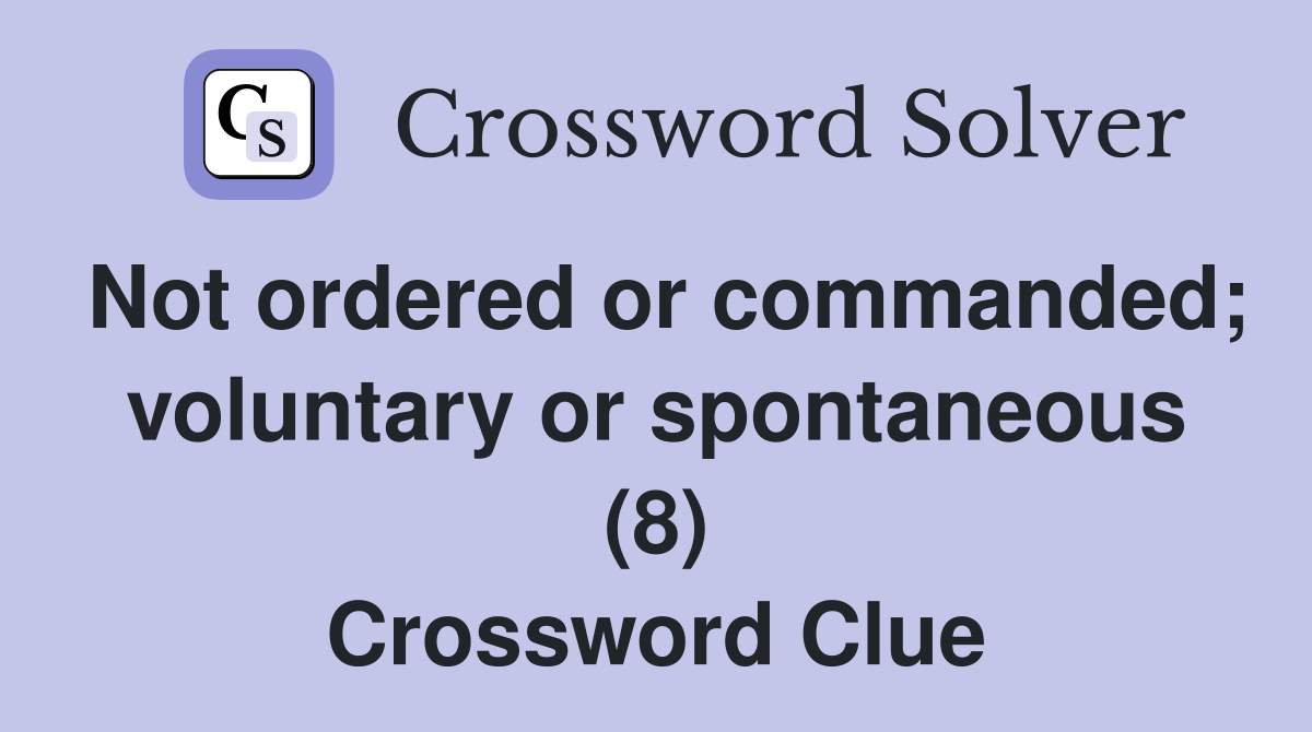 Not ordered or commanded; voluntary or spontaneous (8) Crossword Clue