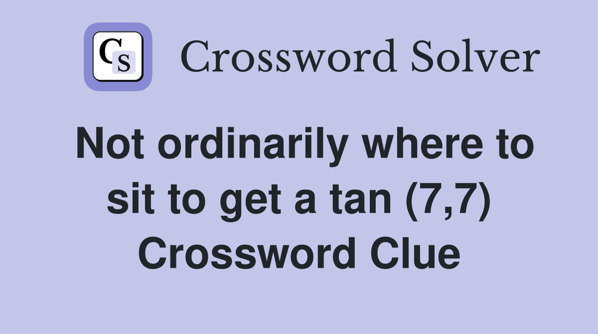 Not ordinarily where to sit to get a tan (7,7) Crossword Clue