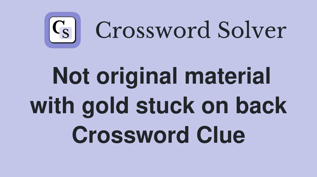 Not original material with gold stuck on back Crossword Clue