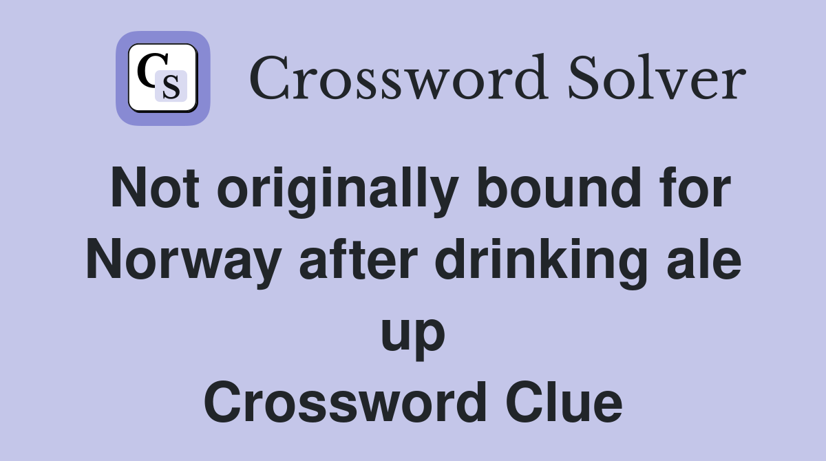 Not originally bound for Norway after drinking ale up Crossword Clue