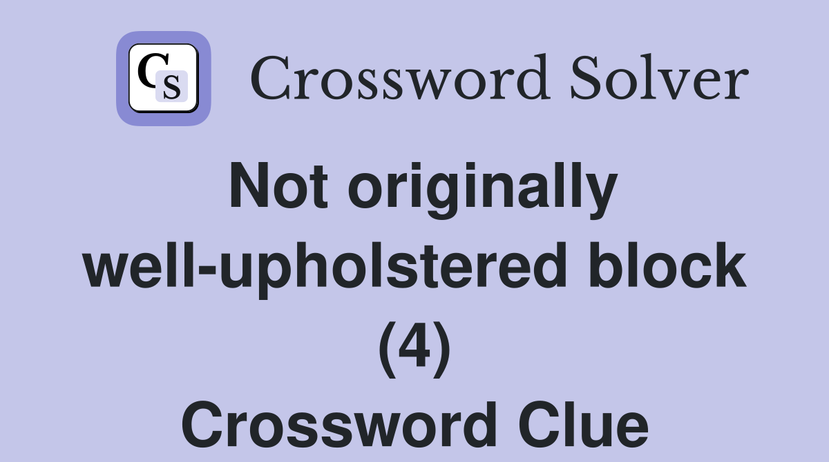 Not originally well-upholstered block (4) Crossword Clue
