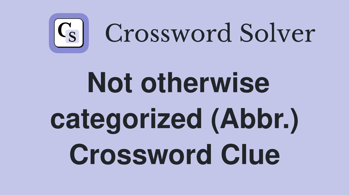 Not otherwise categorized (Abbr.) Crossword Clue