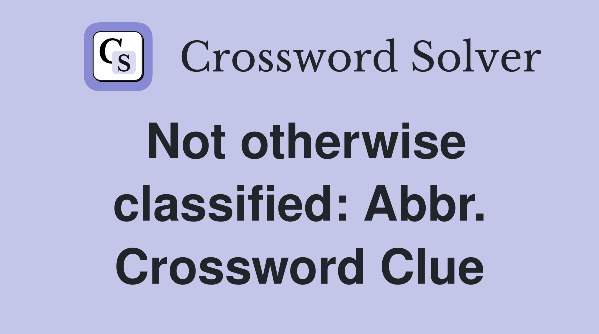 Not otherwise classified: Abbr. Crossword Clue