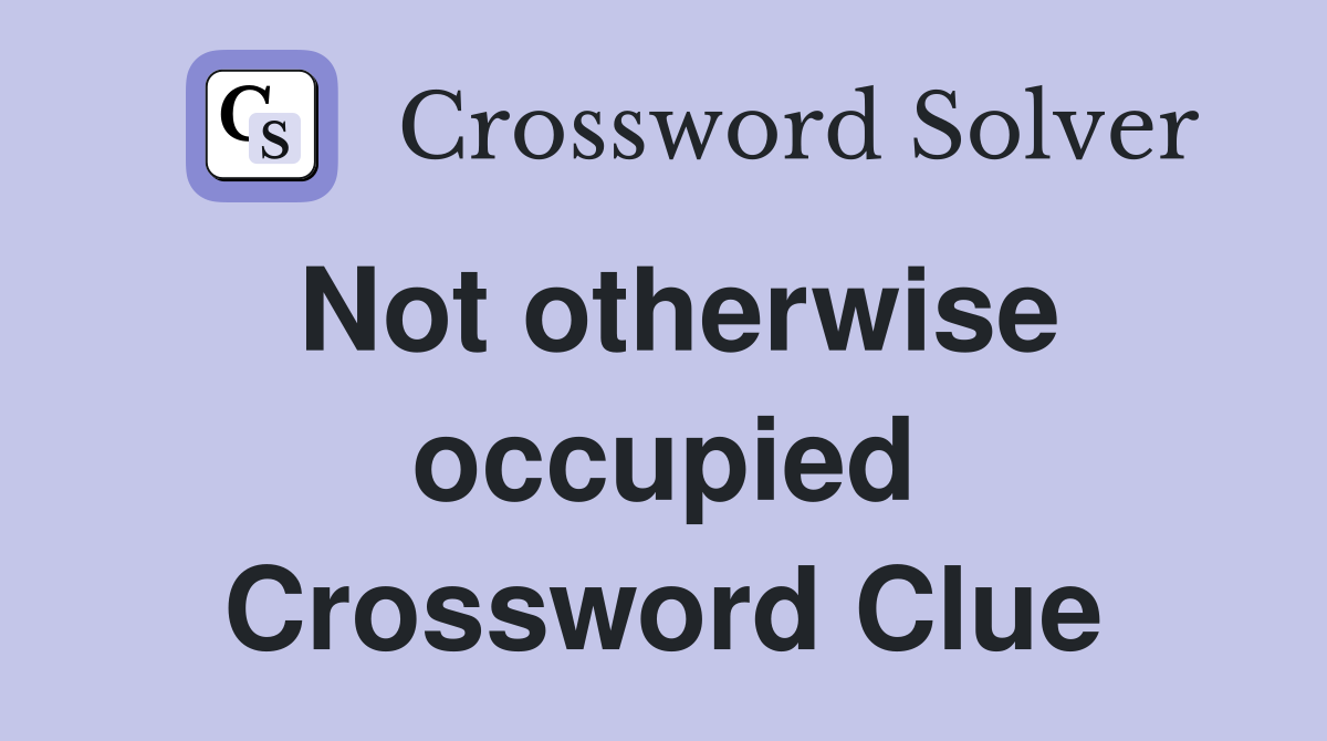 Not otherwise occupied Crossword Clue