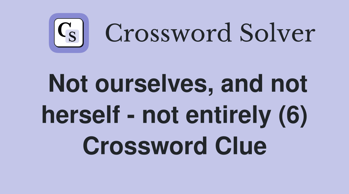Not ourselves, and not herself - not entirely (6) Crossword Clue