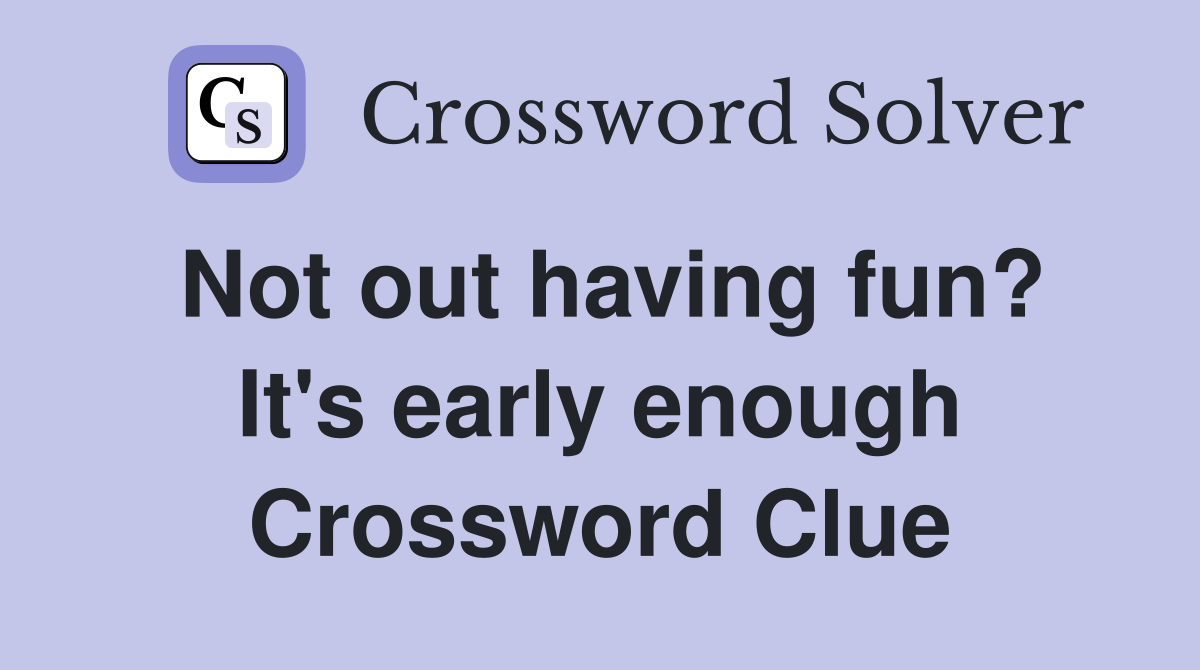 Not out having fun? It's early enough Crossword Clue