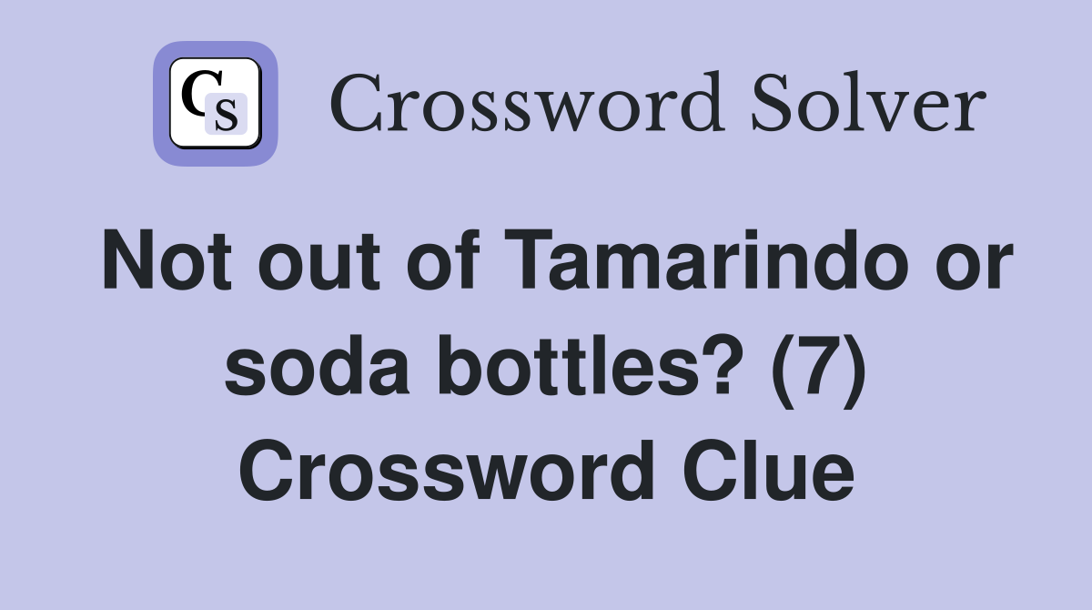 Not out of Tamarindo or soda bottles? (7) Crossword Clue