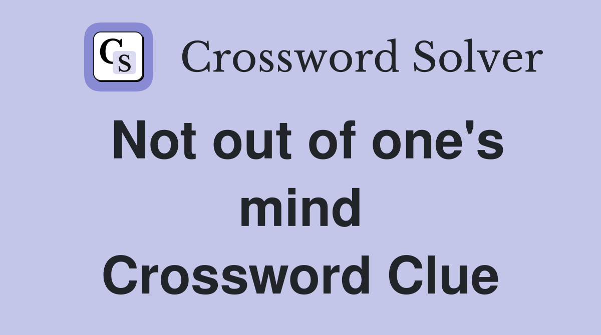 Not out of one's mind Crossword Clue