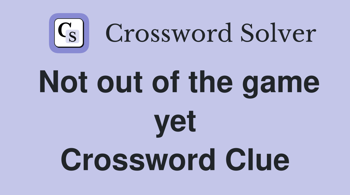 Not out of the game yet Crossword Clue