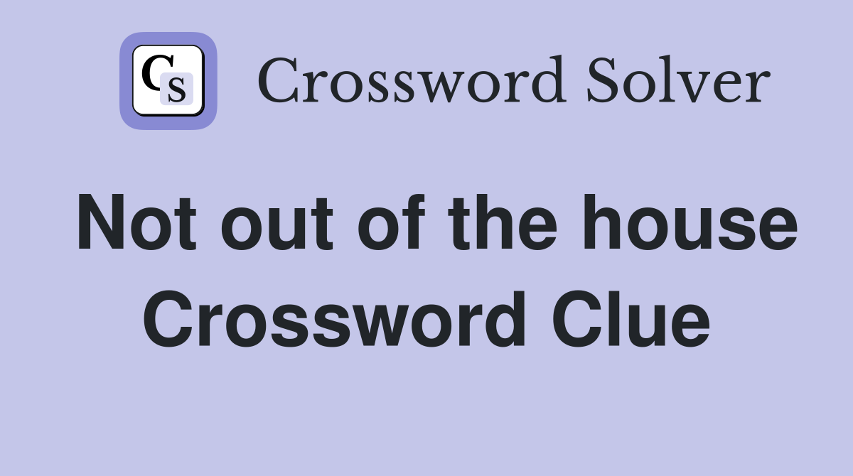 Not out of the house Crossword Clue