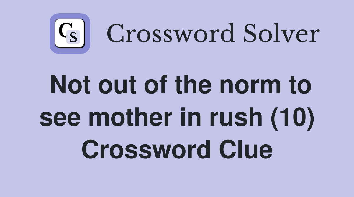 Not out of the norm to see mother in rush (10) Crossword Clue