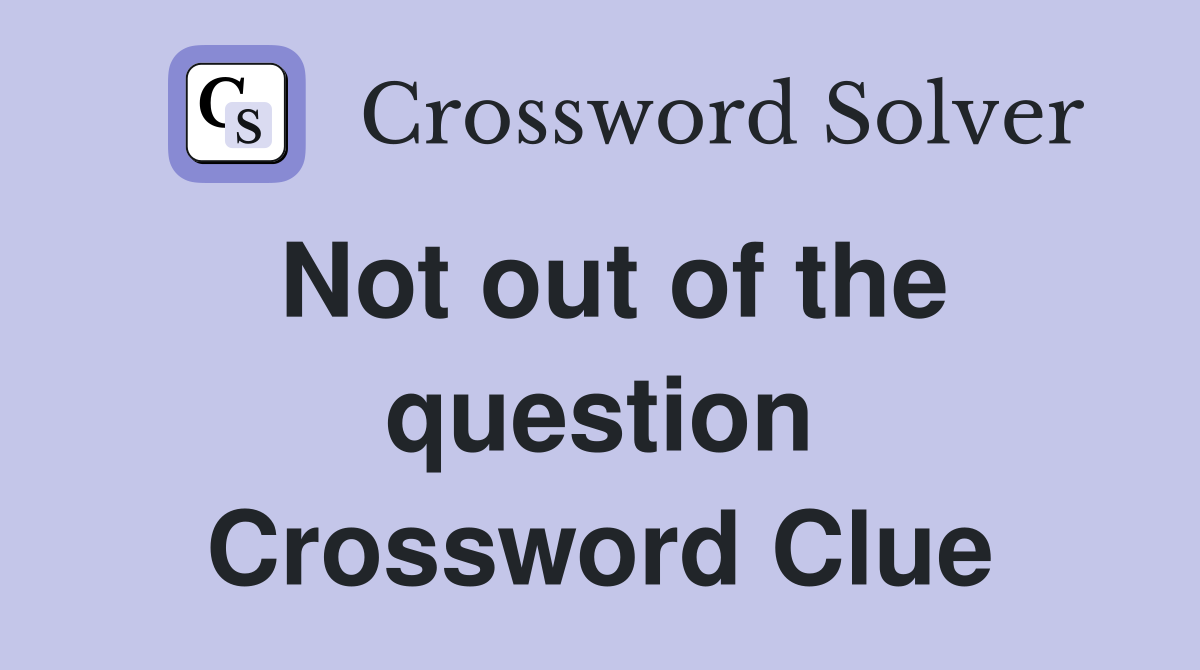 Not out of the question Crossword Clue