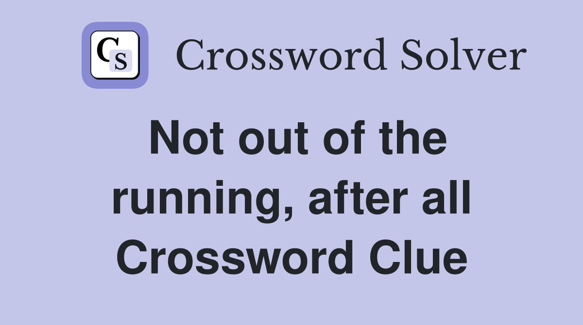 Not out of the running, after all Crossword Clue