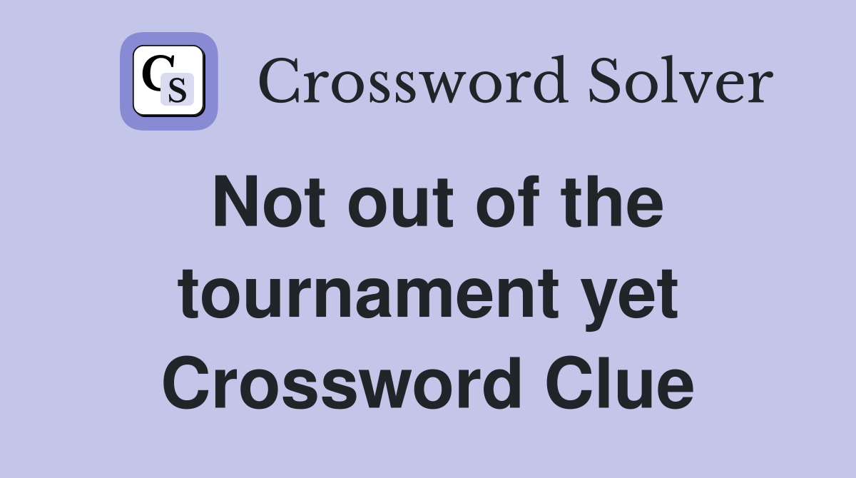 Not out of the tournament yet Crossword Clue