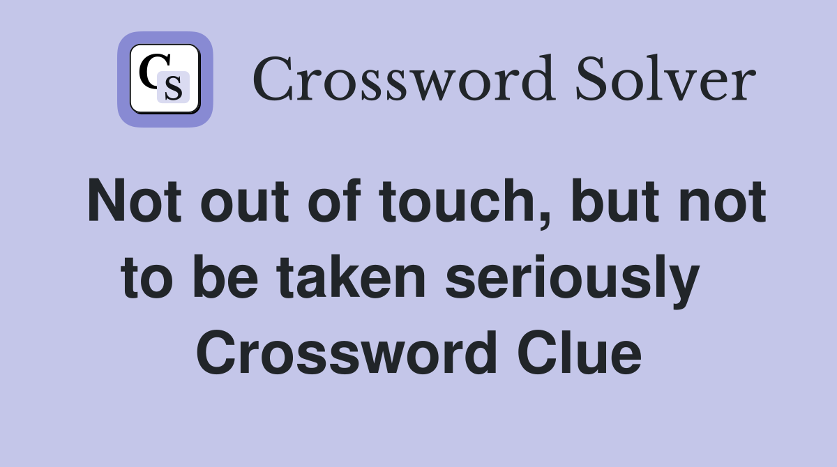 Not out of touch, but not to be taken seriously  Crossword Clue