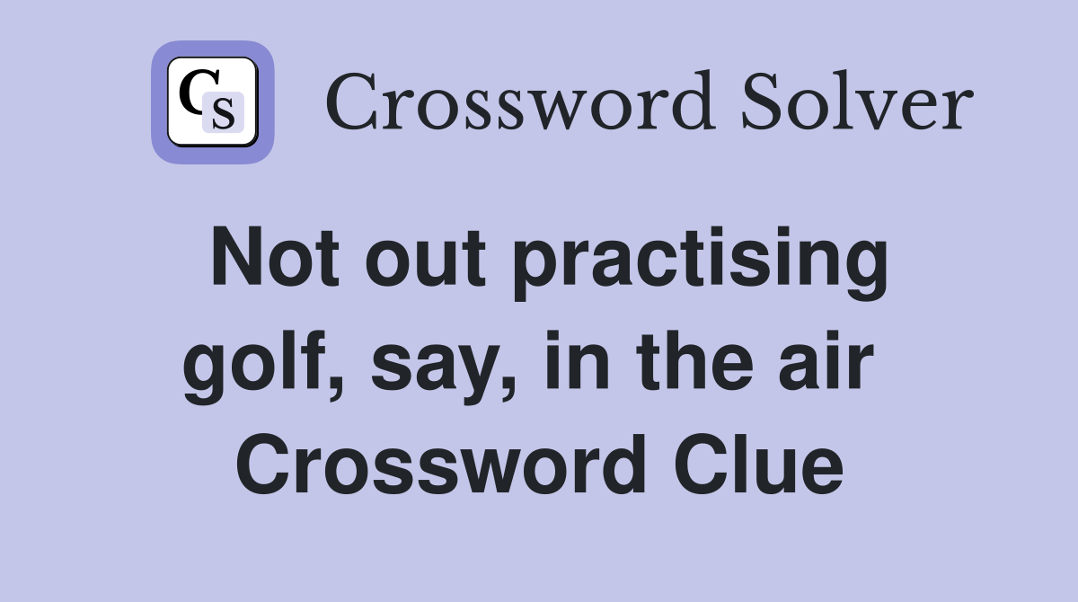 Not out practising golf, say, in the air  Crossword Clue