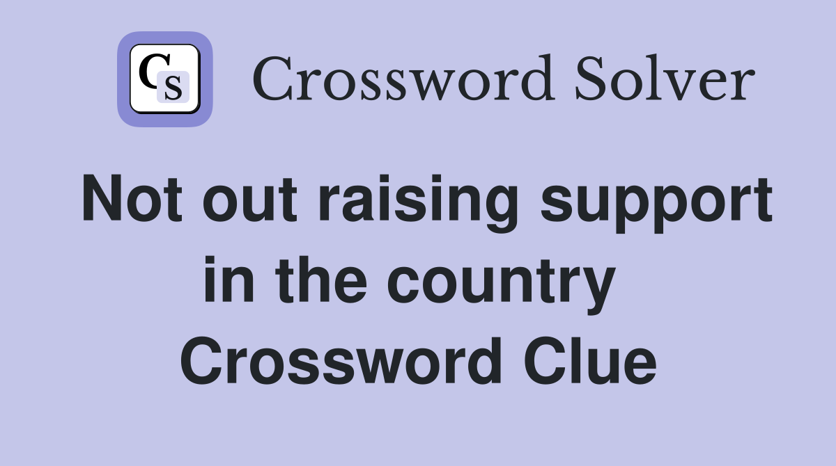 Not out raising support in the country  Crossword Clue