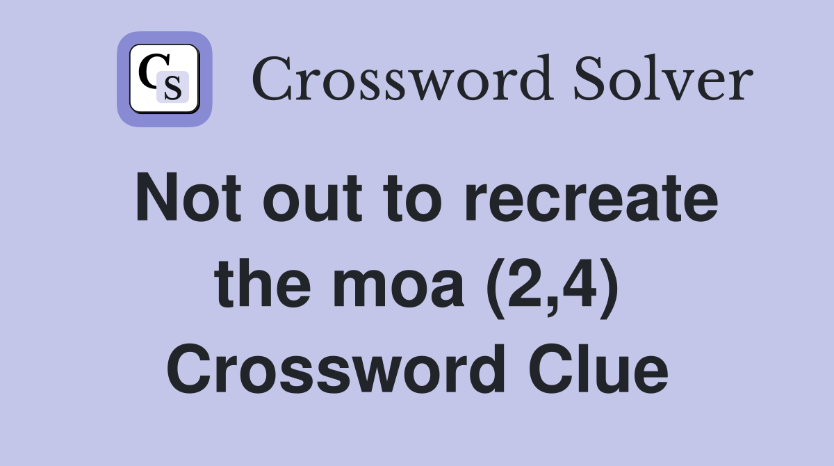 Not out to recreate the moa (2,4) Crossword Clue