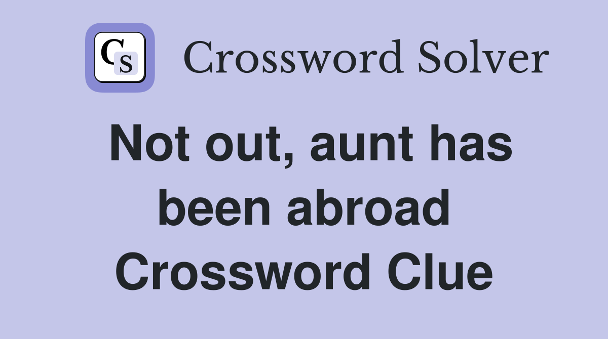 Not out, aunt has been abroad Crossword Clue