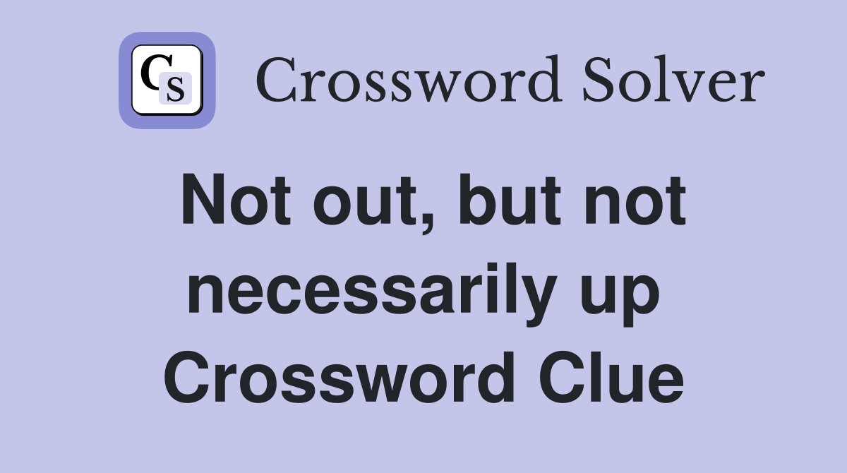 Not out, but not necessarily up Crossword Clue
