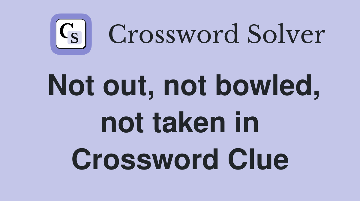 Not out, not bowled, not taken in Crossword Clue
