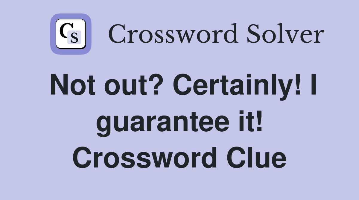 Not out? Certainly! I guarantee it! Crossword Clue