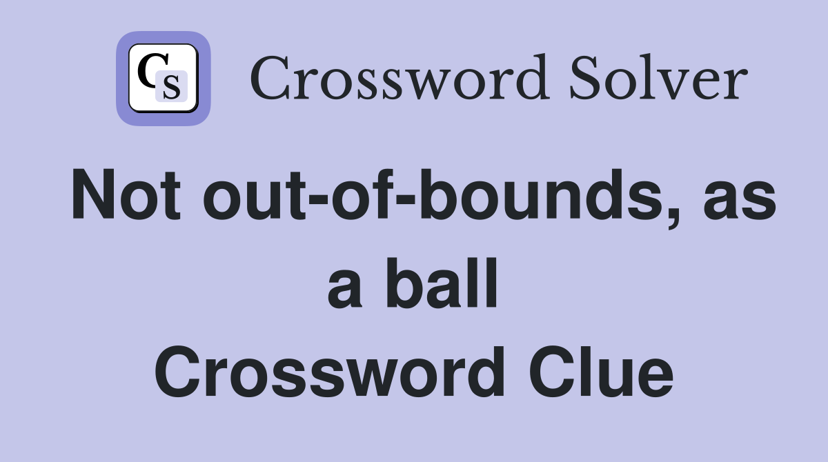 Not out-of-bounds, as a ball Crossword Clue